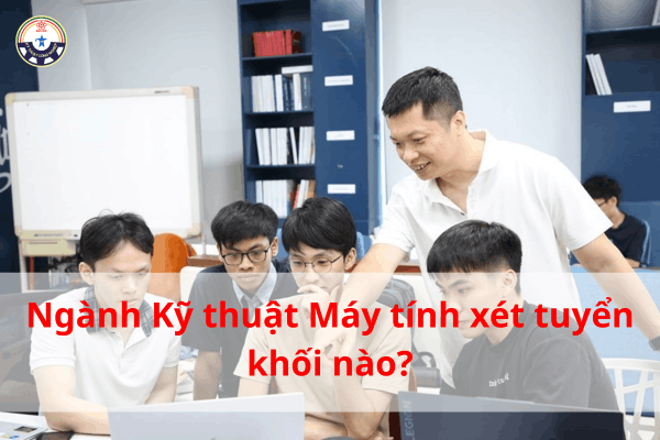 Ngành Kỹ Thuật Máy Tính Xét Tuyển Khối Nào?
